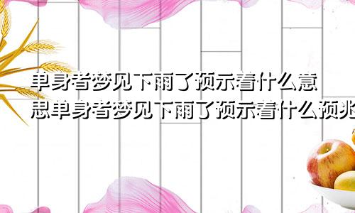 单身者梦见下雨了预示着什么意思单身者梦见下雨了预示着什么预兆