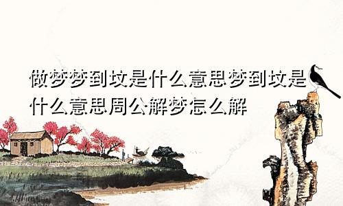 做梦梦到坟是什么意思梦到坟是什么意思周公解梦怎么解