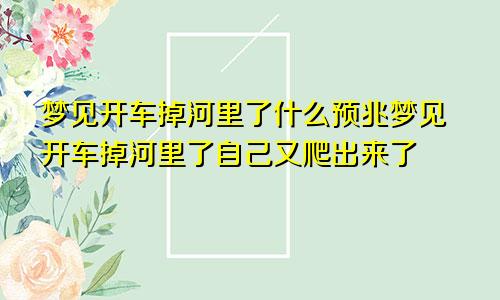 梦见开车掉河里了什么预兆梦见开车掉河里了自己又爬出来了