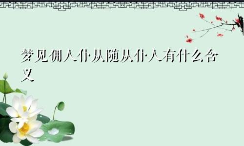 梦见佣人仆从随从仆人有什么含义