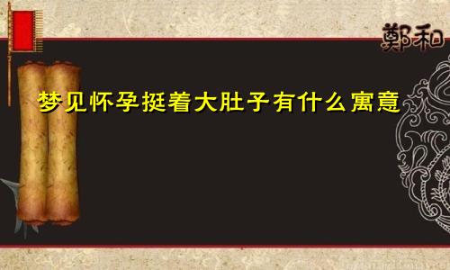 梦见怀孕挺着大肚子有什么寓意