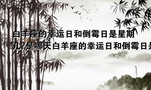 白羊座的幸运日和倒霉日是星期几?是哪天白羊座的幸运日和倒霉日是星期几和星期几