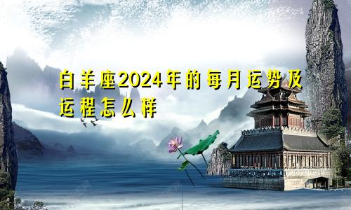 白羊座2024年的每月运势及运程怎么样