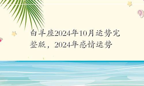 白羊座2024年10月运势完整版，2024年感情运势