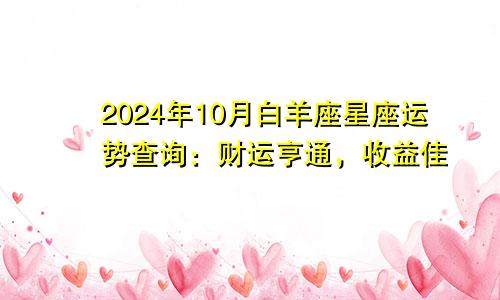 2024年10月白羊座星座运势查询：财运亨通，收益佳