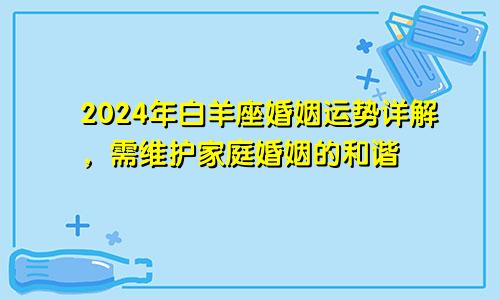 2024年白羊座婚姻运势详解，需维护家庭婚姻的和谐