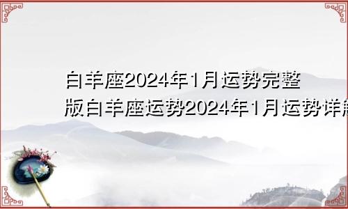 白羊座2024年1月运势完整版白羊座运势2024年1月运势详解