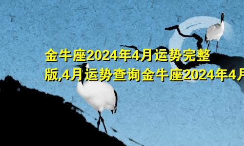 金牛座2024年4月运势完整版,4月运势查询金牛座2024年4月运势完整版