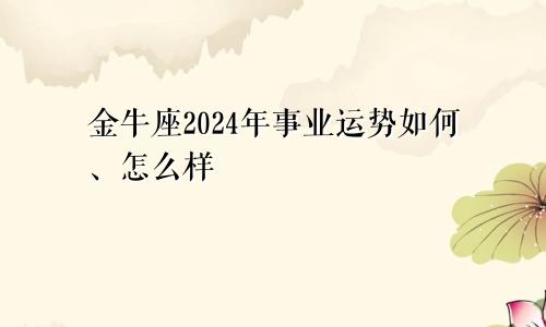 金牛座2024年事业运势如何、怎么样