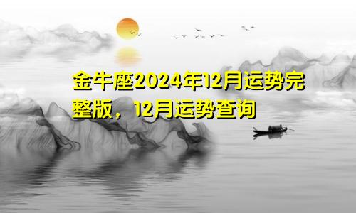 金牛座2024年12月运势完整版，12月运势查询