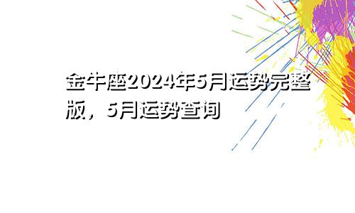 金牛座2024年5月运势完整版，5月运势查询