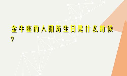 金牛座的人阳历生日是什么时候？