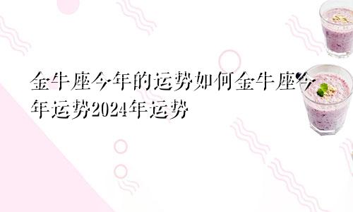 金牛座今年的运势如何金牛座今年运势2024年运势