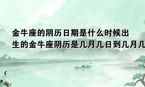 金牛座的阴历日期是什么时候出生的金牛座阴历是几月几日到几月几日日