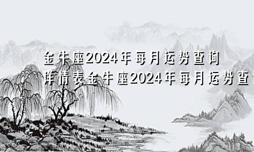 金牛座2024年每月运势查询详情表金牛座2024年每月运势查询详情图