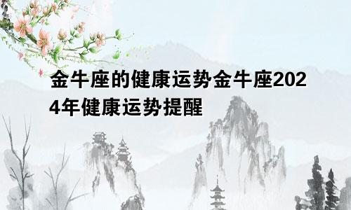 金牛座的健康运势金牛座2024年健康运势提醒