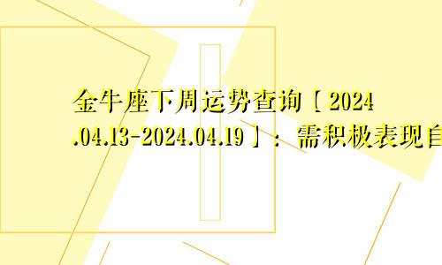 金牛座下周运势查询【2024.04.13-2024.04.19】：需积极表现自我