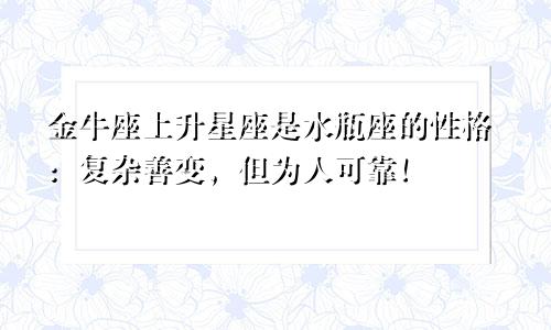 金牛座上升星座是水瓶座的性格：复杂善变，但为人可靠！