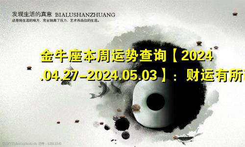 金牛座本周运势查询【2024.04.27-2024.05.03】：财运有所改善