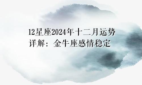 12星座2024年十二月运势详解：金牛座感情稳定