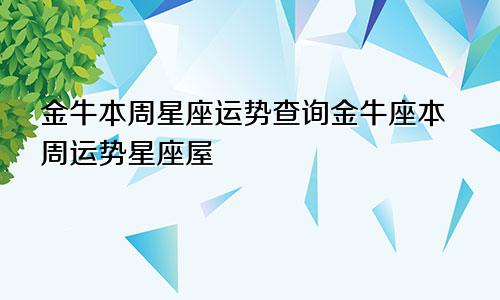 金牛本周星座运势查询金牛座本周运势星座屋