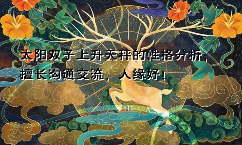 太阳双子上升天秤的性格分析，擅长沟通交流，人缘好！