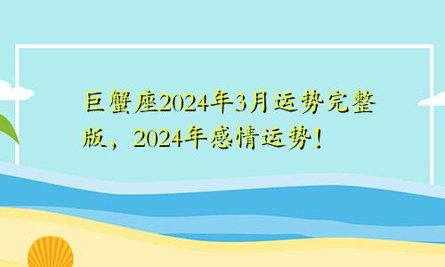 巨蟹座2024年3月运势完整版，2024年感情运势！