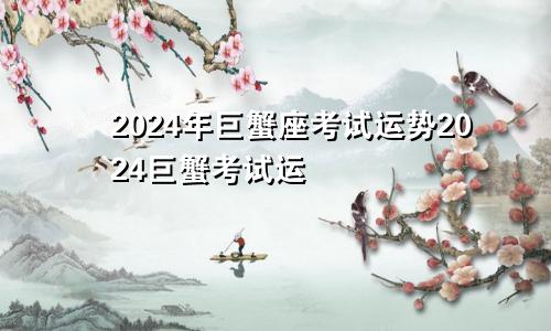 2024年巨蟹座考试运势2024巨蟹考试运