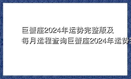 巨蟹座2024年运势完整版及每月运程查询巨蟹座2024年运势完整版及每月运程详解