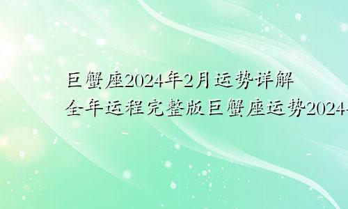 巨蟹座2024年2月运势详解全年运程完整版巨蟹座运势2024年2月运势详解