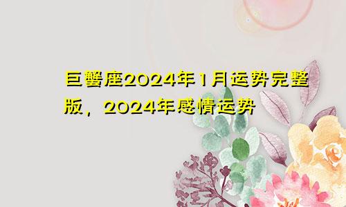 巨蟹座2024年1月运势完整版，2024年感情运势