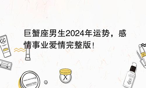 巨蟹座男生2024年运势，感情事业爱情完整版！