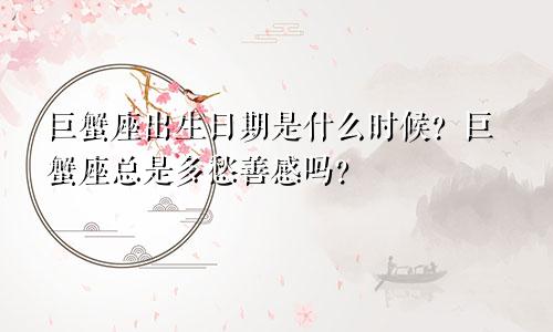 巨蟹座出生日期是什么时候？巨蟹座总是多愁善感吗？