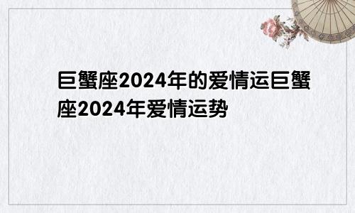 巨蟹座2024年的爱情运巨蟹座2024年爱情运势