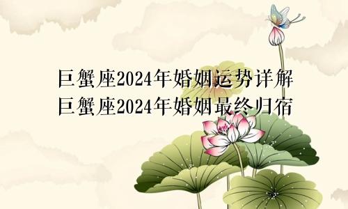 巨蟹座2024年婚姻运势详解巨蟹座2024年婚姻最终归宿