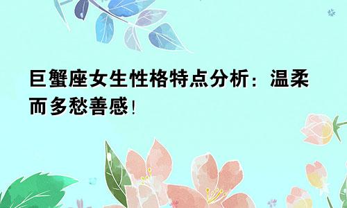 巨蟹座女生性格特点分析：温柔而多愁善感！