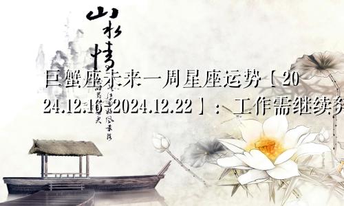 巨蟹座未来一周星座运势【2024.12.16-2024.12.22】：工作需继续努力表现