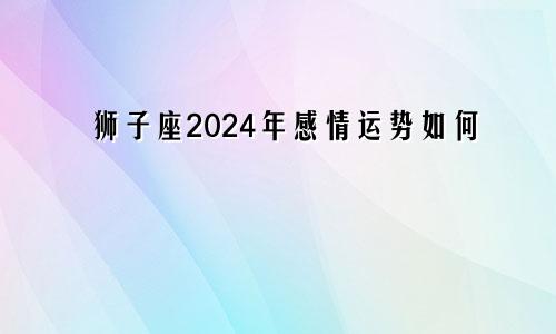 狮子座2024年感情运势如何