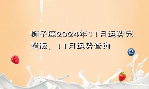 狮子座2024年11月运势完整版，11月运势查询