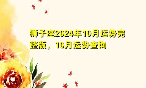 狮子座2024年10月运势完整版，10月运势查询