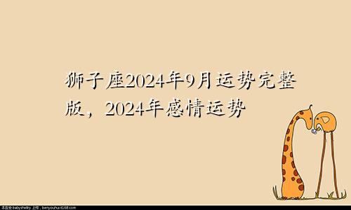 狮子座2024年9月运势完整版，2024年感情运势