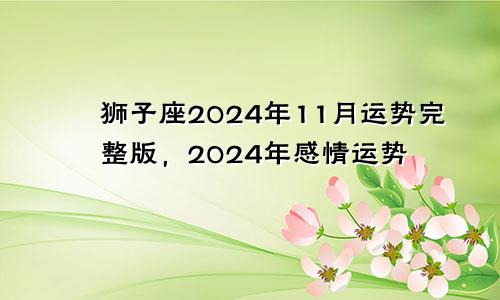 狮子座2024年11月运势完整版，2024年感情运势