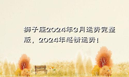 狮子座2024年3月运势完整版，2024年感情运势！