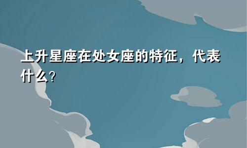 上升星座在处女座的特征，代表什么？