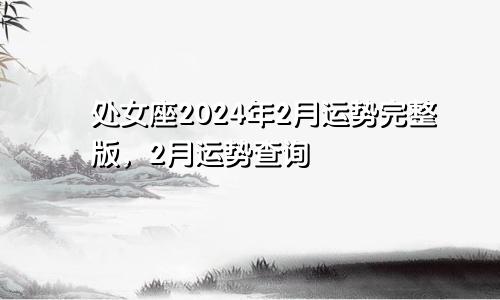 处女座2024年2月运势完整版，2月运势查询