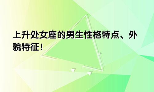 上升处女座的男生性格特点、外貌特征！