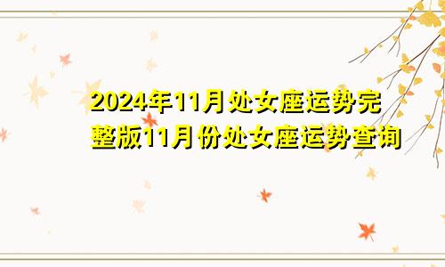 2024年11月处女座运势完整版11月份处女座运势查询