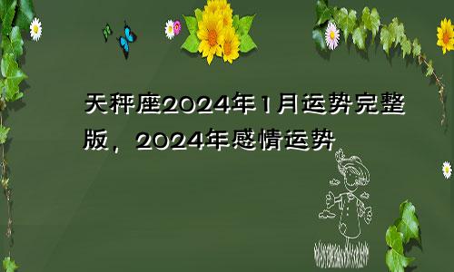 天秤座2024年1月运势完整版，2024年感情运势