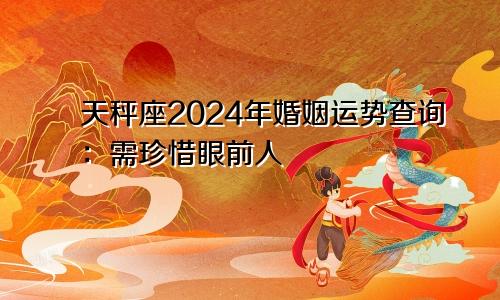 天秤座2024年婚姻运势查询：需珍惜眼前人