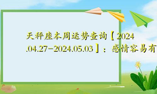 天秤座本周运势查询【2024.04.27-2024.05.03】：感情容易有雷区